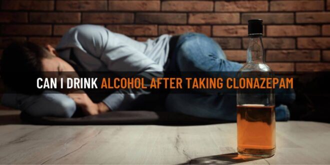 Can I Drink Alcohol After Taking Clonazepam